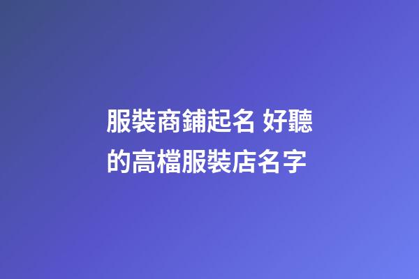 服裝商鋪起名 好聽的高檔服裝店名字-第1張-店鋪起名-玄機派